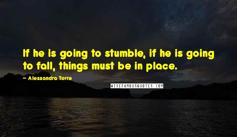 Alessandra Torre Quotes: If he is going to stumble, if he is going to fall, things must be in place.