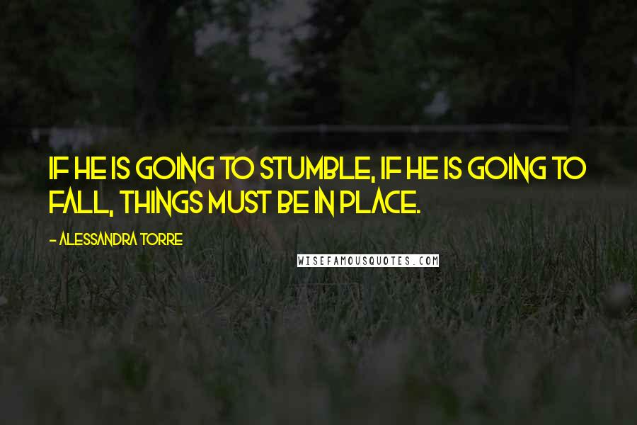 Alessandra Torre Quotes: If he is going to stumble, if he is going to fall, things must be in place.