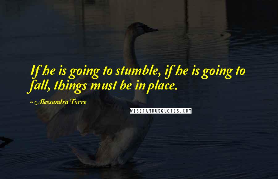 Alessandra Torre Quotes: If he is going to stumble, if he is going to fall, things must be in place.