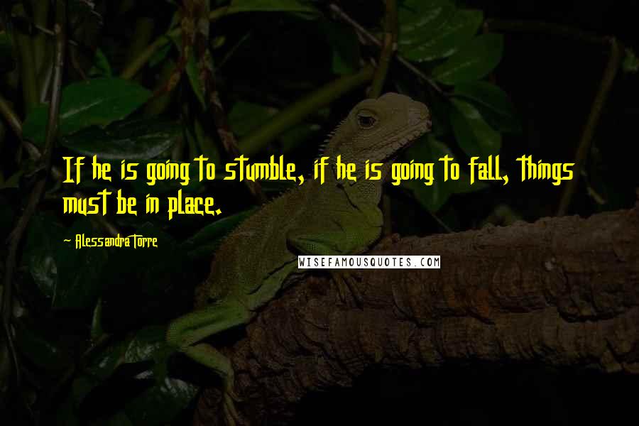 Alessandra Torre Quotes: If he is going to stumble, if he is going to fall, things must be in place.