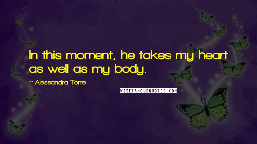 Alessandra Torre Quotes: In this moment, he takes my heart as well as my body.