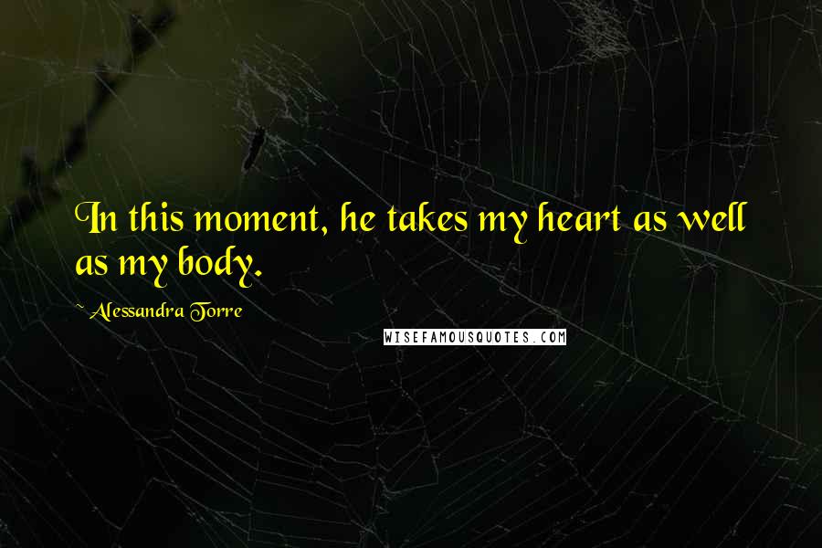 Alessandra Torre Quotes: In this moment, he takes my heart as well as my body.