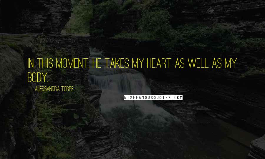 Alessandra Torre Quotes: In this moment, he takes my heart as well as my body.