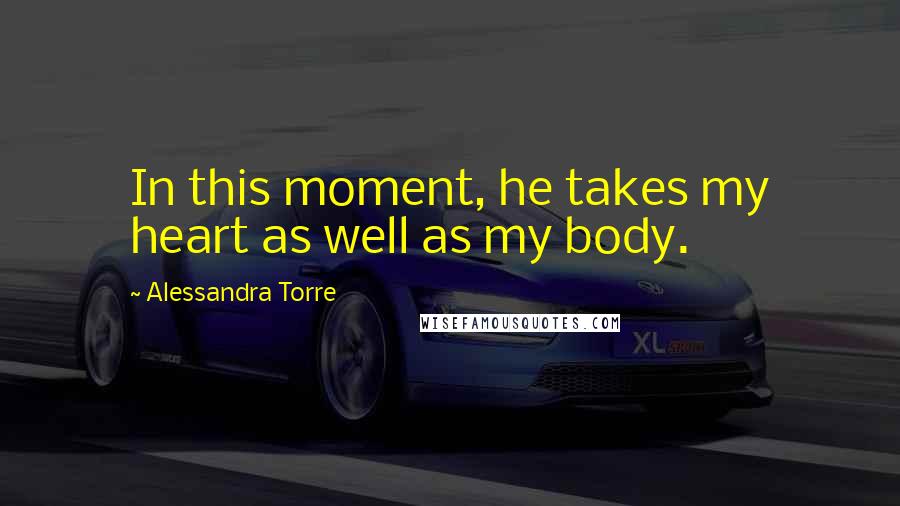 Alessandra Torre Quotes: In this moment, he takes my heart as well as my body.