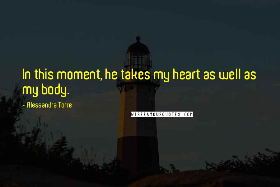 Alessandra Torre Quotes: In this moment, he takes my heart as well as my body.