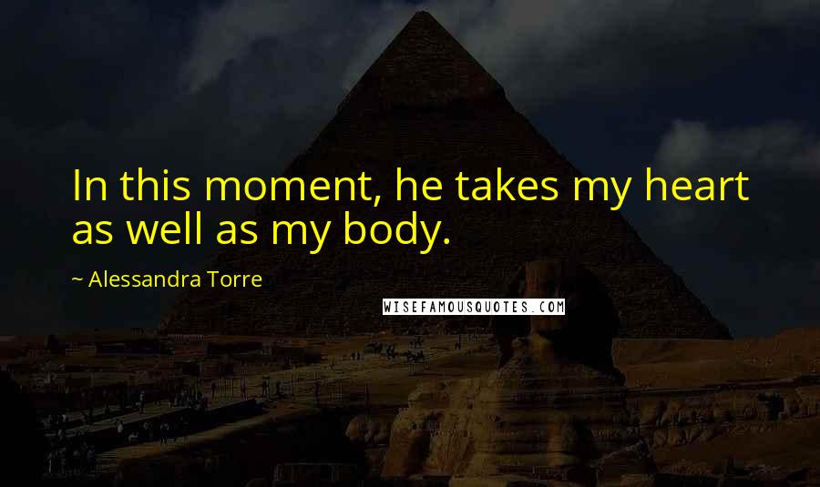 Alessandra Torre Quotes: In this moment, he takes my heart as well as my body.