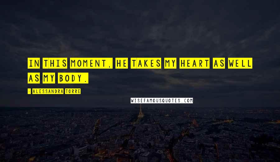 Alessandra Torre Quotes: In this moment, he takes my heart as well as my body.