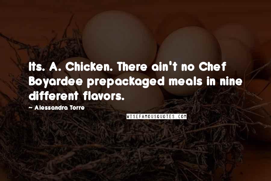 Alessandra Torre Quotes: Its. A. Chicken. There ain't no Chef Boyardee prepackaged meals in nine different flavors.