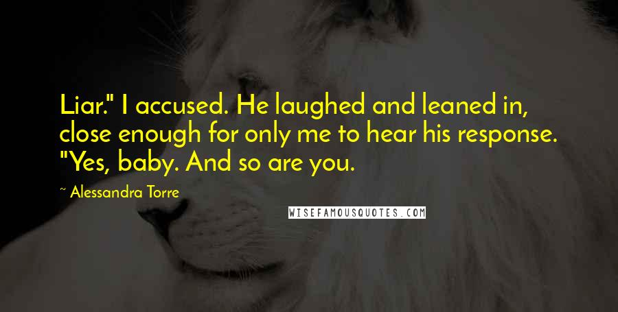 Alessandra Torre Quotes: Liar." I accused. He laughed and leaned in, close enough for only me to hear his response. "Yes, baby. And so are you.