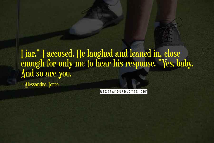 Alessandra Torre Quotes: Liar." I accused. He laughed and leaned in, close enough for only me to hear his response. "Yes, baby. And so are you.