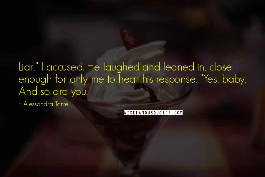 Alessandra Torre Quotes: Liar." I accused. He laughed and leaned in, close enough for only me to hear his response. "Yes, baby. And so are you.