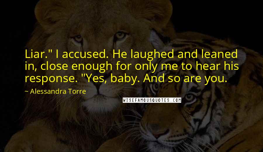Alessandra Torre Quotes: Liar." I accused. He laughed and leaned in, close enough for only me to hear his response. "Yes, baby. And so are you.