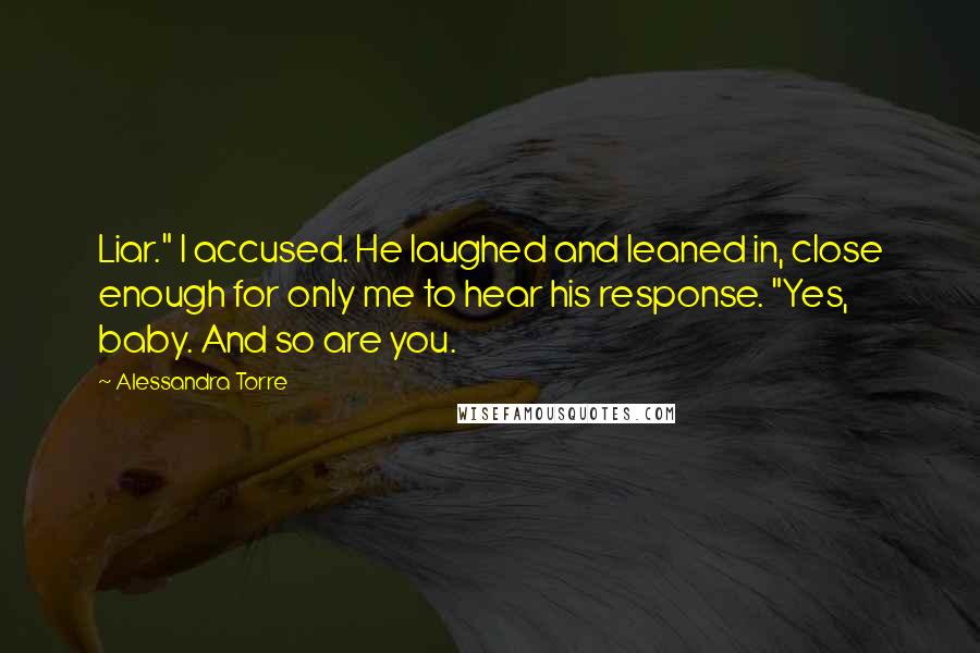 Alessandra Torre Quotes: Liar." I accused. He laughed and leaned in, close enough for only me to hear his response. "Yes, baby. And so are you.