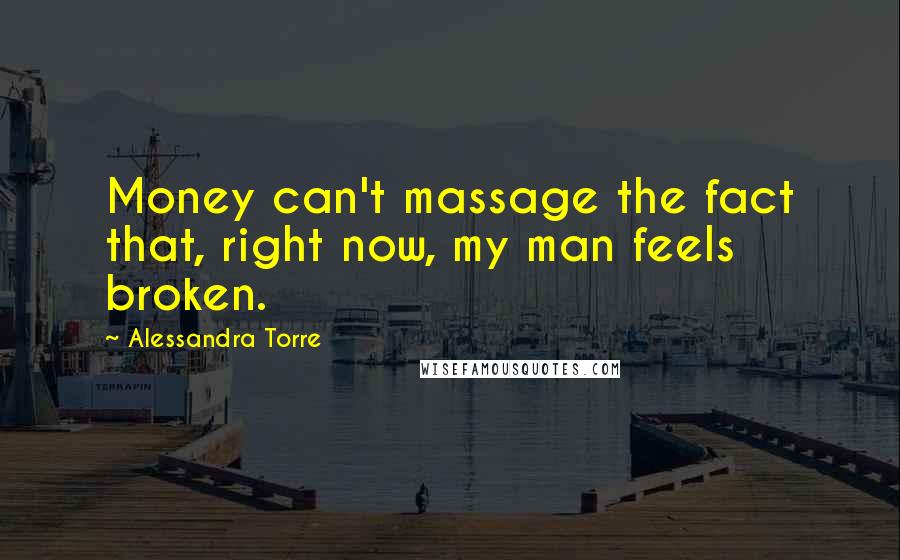 Alessandra Torre Quotes: Money can't massage the fact that, right now, my man feels broken.