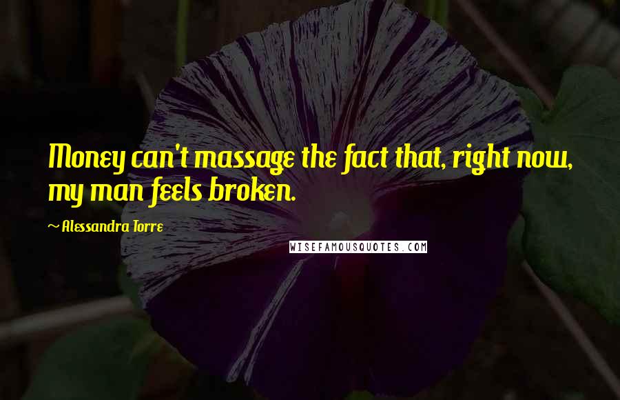 Alessandra Torre Quotes: Money can't massage the fact that, right now, my man feels broken.