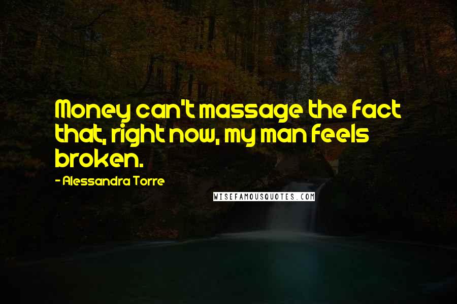Alessandra Torre Quotes: Money can't massage the fact that, right now, my man feels broken.