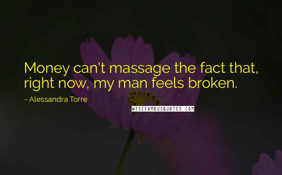 Alessandra Torre Quotes: Money can't massage the fact that, right now, my man feels broken.