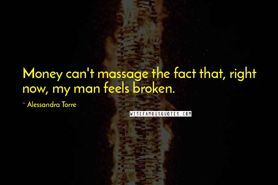 Alessandra Torre Quotes: Money can't massage the fact that, right now, my man feels broken.