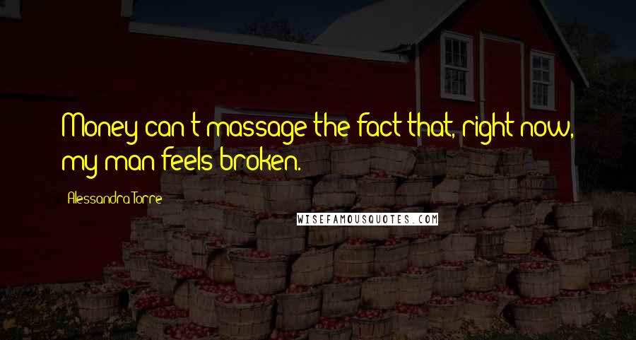 Alessandra Torre Quotes: Money can't massage the fact that, right now, my man feels broken.