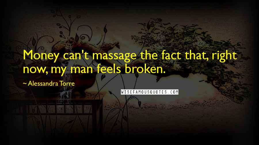 Alessandra Torre Quotes: Money can't massage the fact that, right now, my man feels broken.