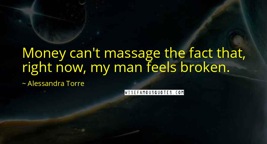 Alessandra Torre Quotes: Money can't massage the fact that, right now, my man feels broken.