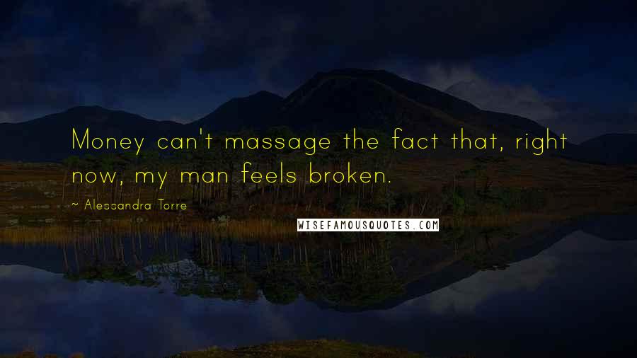 Alessandra Torre Quotes: Money can't massage the fact that, right now, my man feels broken.