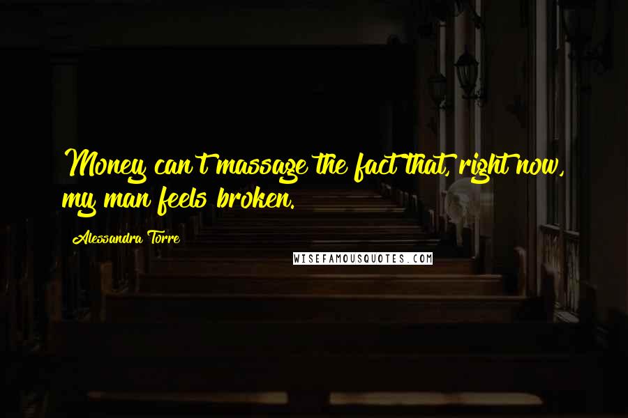 Alessandra Torre Quotes: Money can't massage the fact that, right now, my man feels broken.