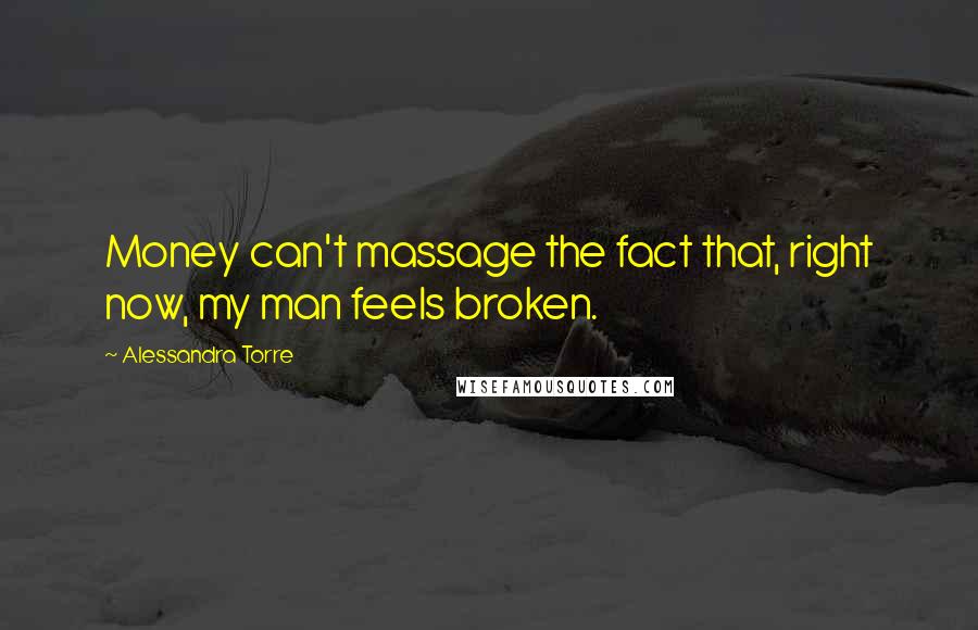 Alessandra Torre Quotes: Money can't massage the fact that, right now, my man feels broken.