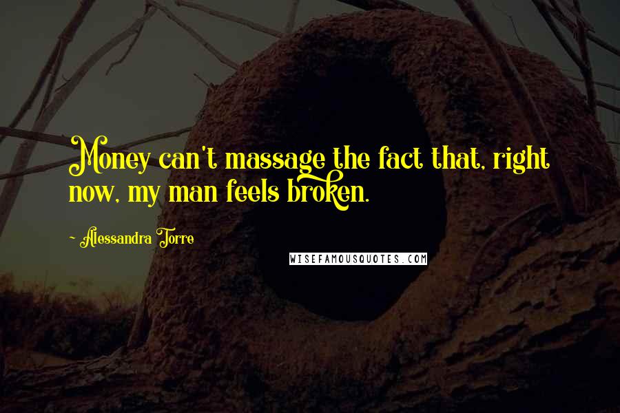 Alessandra Torre Quotes: Money can't massage the fact that, right now, my man feels broken.