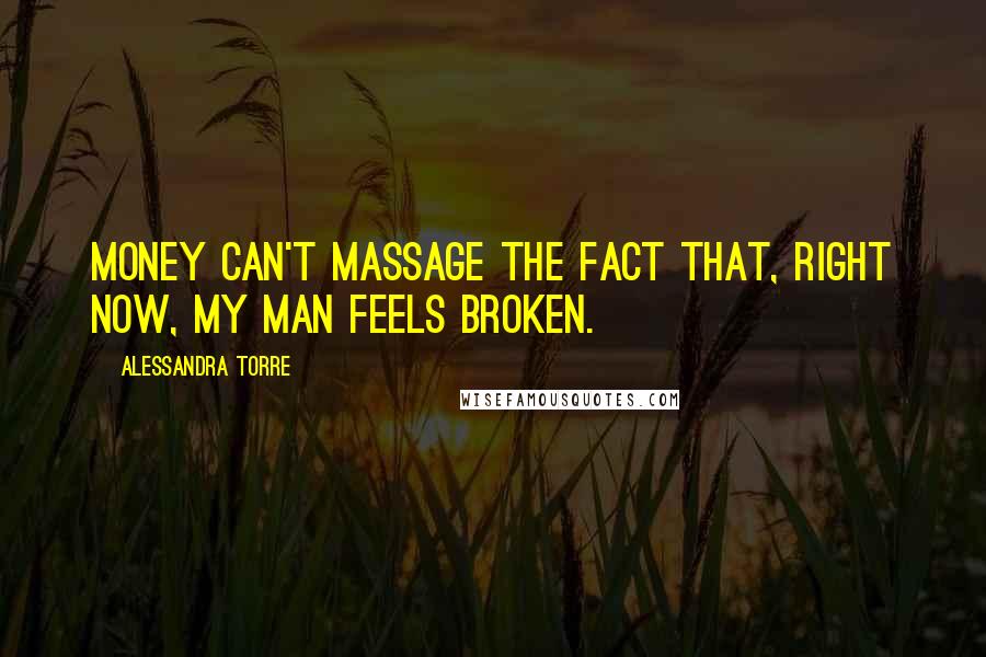 Alessandra Torre Quotes: Money can't massage the fact that, right now, my man feels broken.