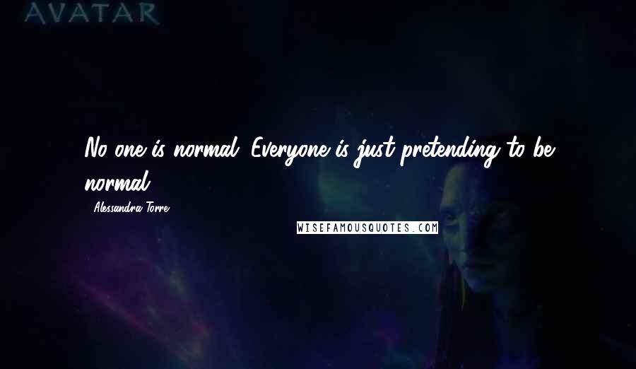 Alessandra Torre Quotes: No one is normal. Everyone is just pretending to be normal.