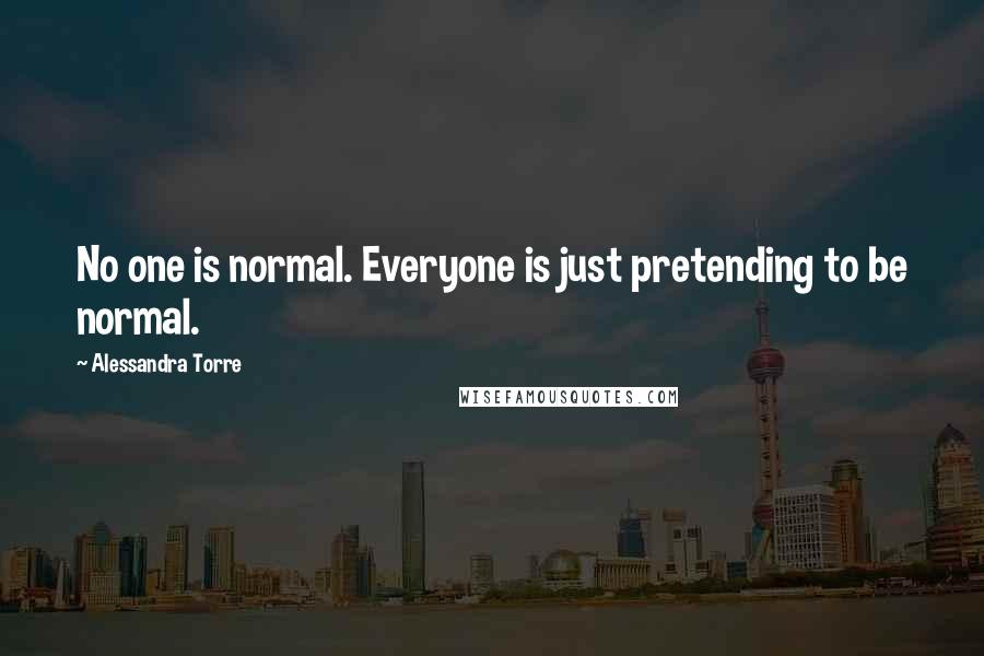 Alessandra Torre Quotes: No one is normal. Everyone is just pretending to be normal.