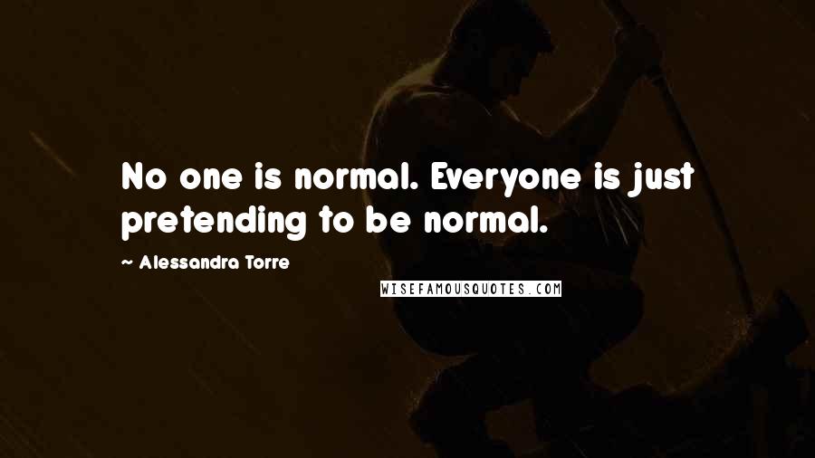 Alessandra Torre Quotes: No one is normal. Everyone is just pretending to be normal.