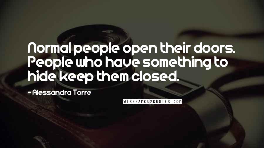 Alessandra Torre Quotes: Normal people open their doors. People who have something to hide keep them closed.