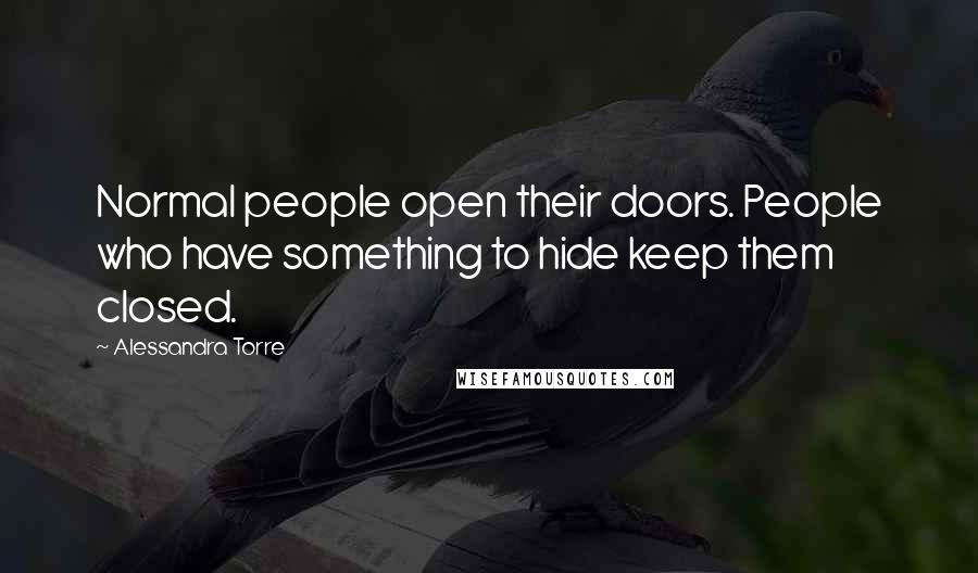 Alessandra Torre Quotes: Normal people open their doors. People who have something to hide keep them closed.
