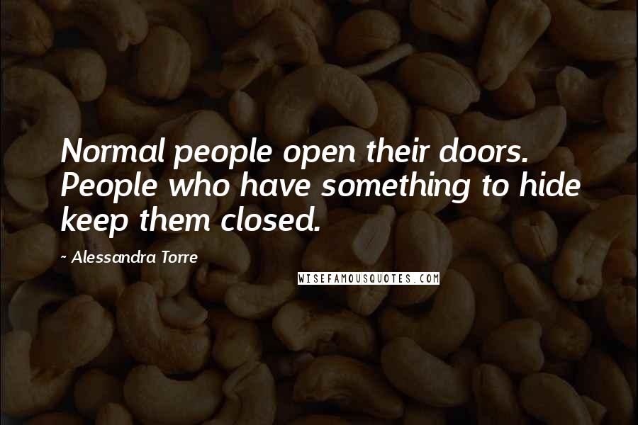 Alessandra Torre Quotes: Normal people open their doors. People who have something to hide keep them closed.