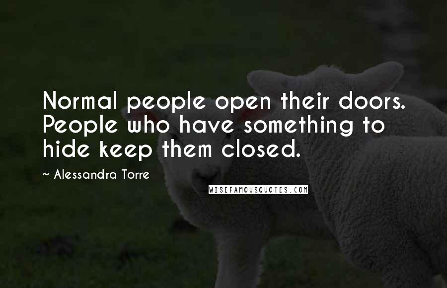 Alessandra Torre Quotes: Normal people open their doors. People who have something to hide keep them closed.