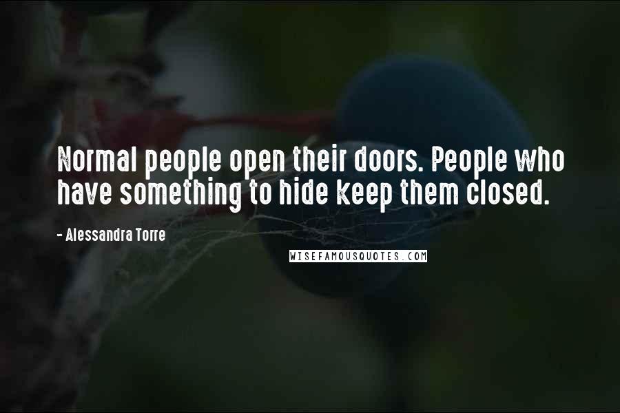 Alessandra Torre Quotes: Normal people open their doors. People who have something to hide keep them closed.