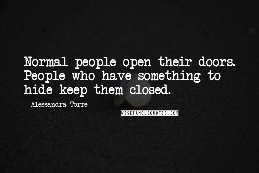 Alessandra Torre Quotes: Normal people open their doors. People who have something to hide keep them closed.