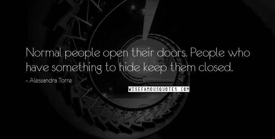 Alessandra Torre Quotes: Normal people open their doors. People who have something to hide keep them closed.