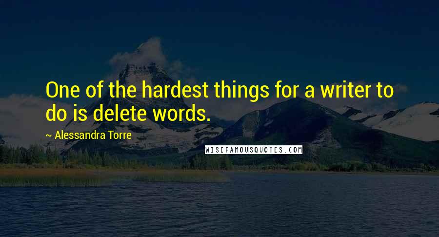 Alessandra Torre Quotes: One of the hardest things for a writer to do is delete words.