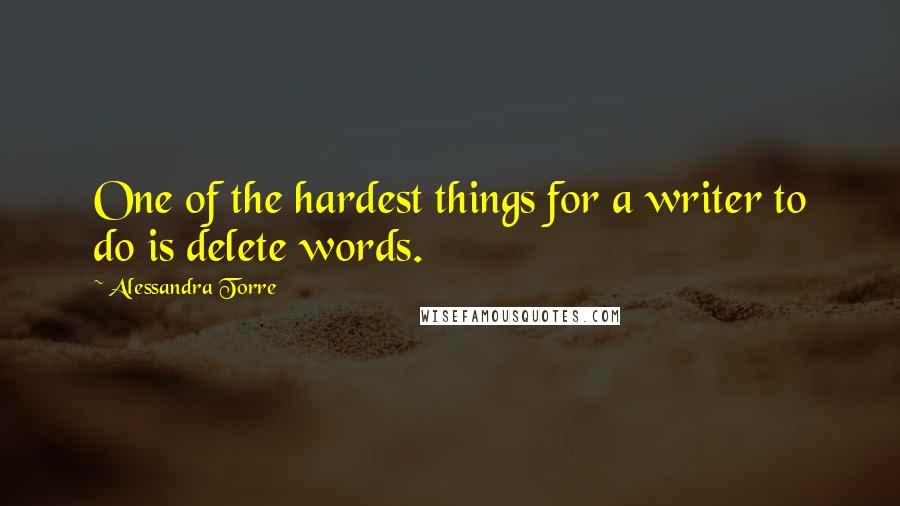 Alessandra Torre Quotes: One of the hardest things for a writer to do is delete words.