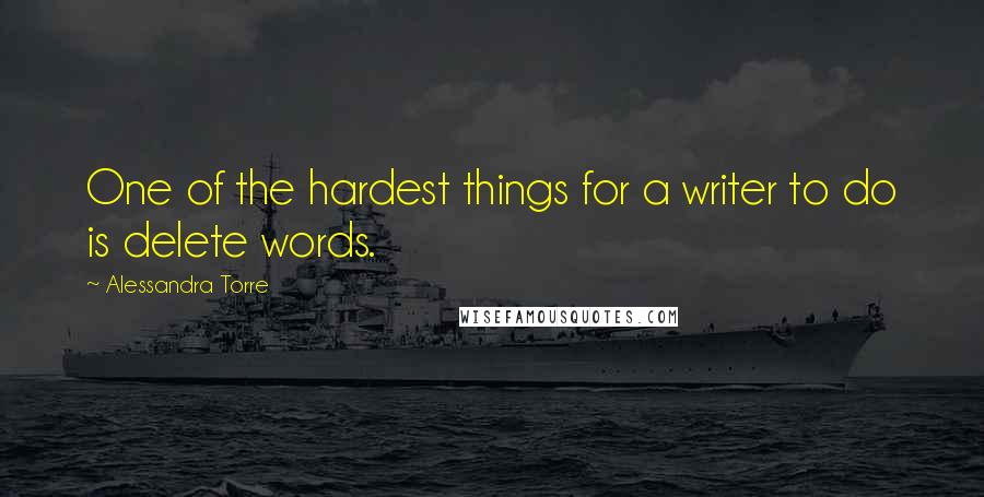 Alessandra Torre Quotes: One of the hardest things for a writer to do is delete words.