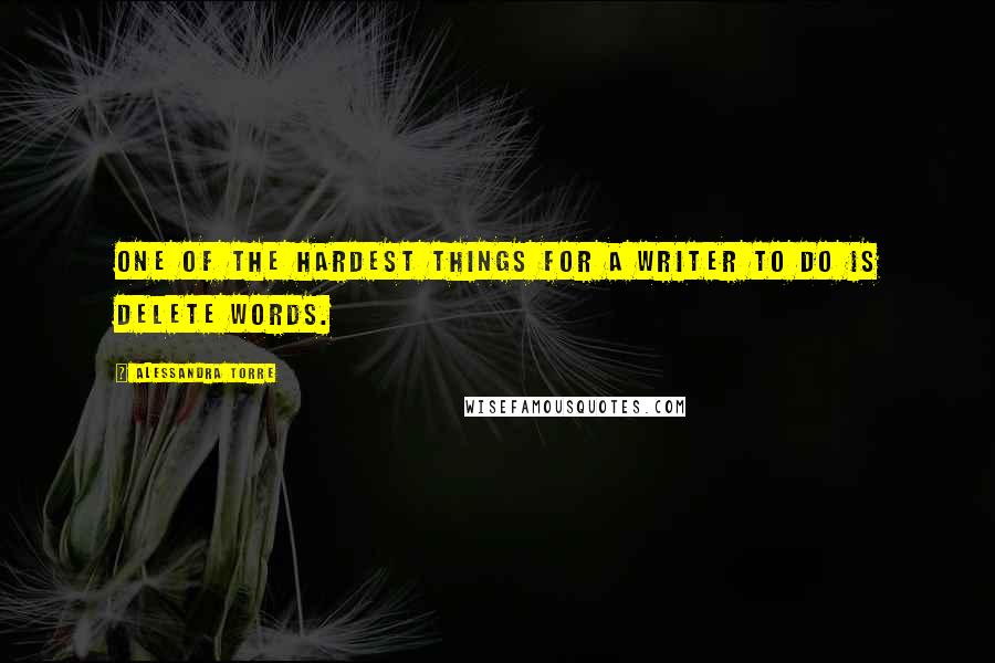 Alessandra Torre Quotes: One of the hardest things for a writer to do is delete words.