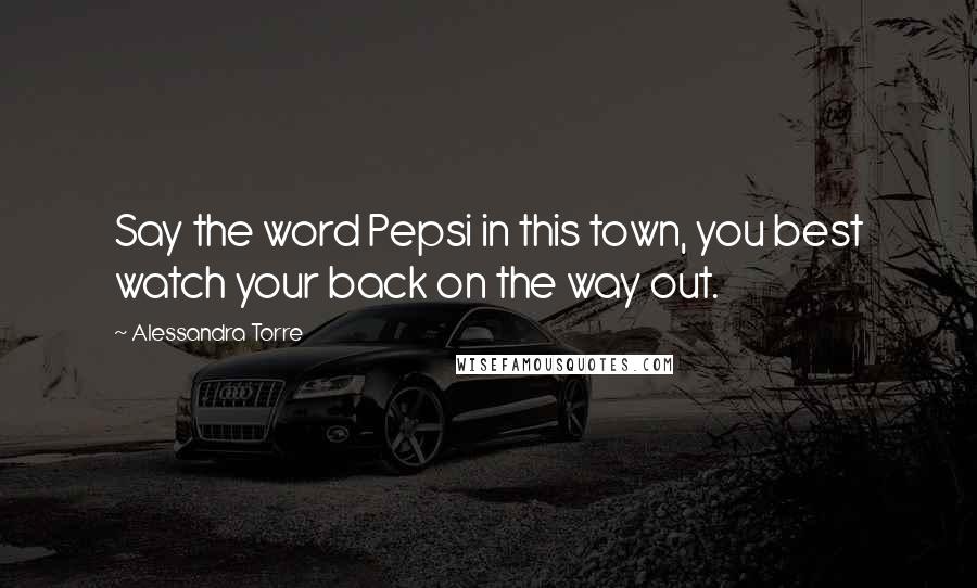 Alessandra Torre Quotes: Say the word Pepsi in this town, you best watch your back on the way out.