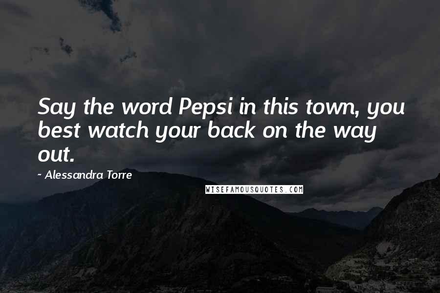 Alessandra Torre Quotes: Say the word Pepsi in this town, you best watch your back on the way out.