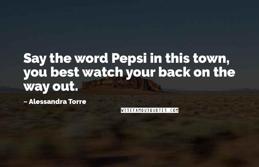 Alessandra Torre Quotes: Say the word Pepsi in this town, you best watch your back on the way out.