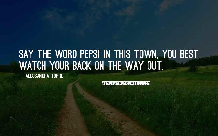 Alessandra Torre Quotes: Say the word Pepsi in this town, you best watch your back on the way out.