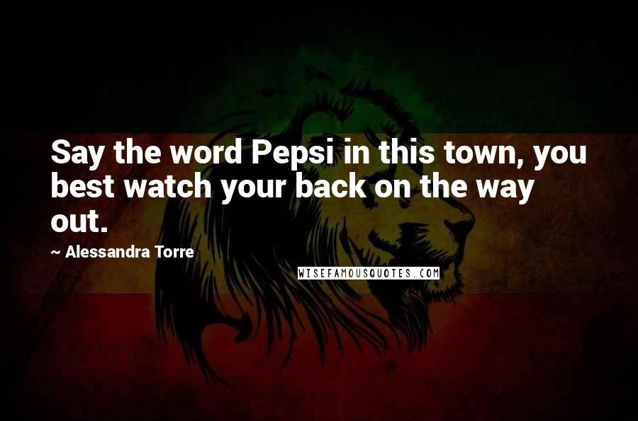 Alessandra Torre Quotes: Say the word Pepsi in this town, you best watch your back on the way out.