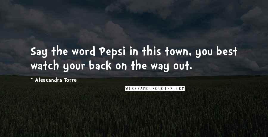 Alessandra Torre Quotes: Say the word Pepsi in this town, you best watch your back on the way out.